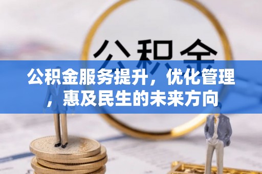 盂县公积金服务提升，优化管理，惠及民生的未来方向