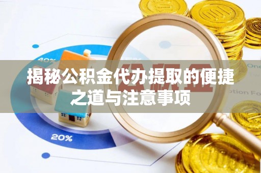 盂县揭秘公积金代办提取的便捷之道与注意事项