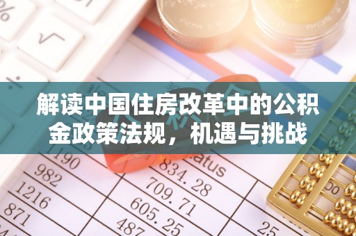 盂县解读中国住房改革中的公积金政策法规，机遇与挑战