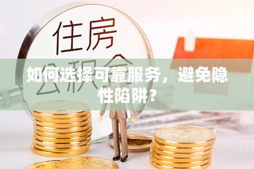 盂县如何选择可靠服务，避免隐性陷阱？
