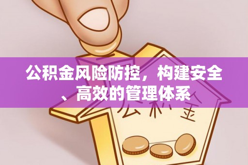 盂县公积金风险防控，构建安全、高效的管理体系