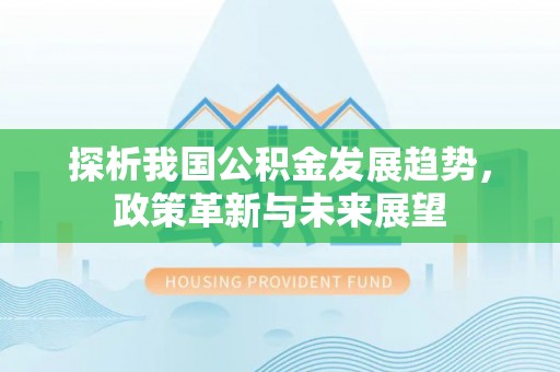 盂县探析我国公积金发展趋势，政策革新与未来展望