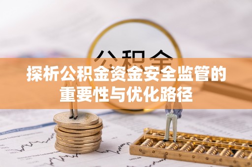 盂县探析公积金资金安全监管的重要性与优化路径