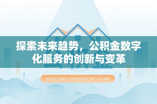 盂县探索未来趋势，公积金数字化服务的创新与变革