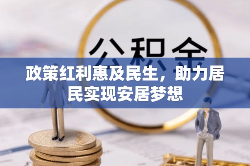 盂县政策红利惠及民生，助力居民实现安居梦想