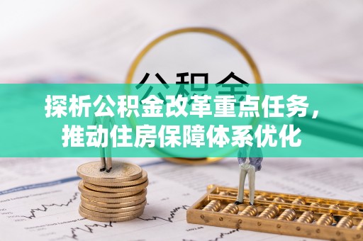 盂县探析公积金改革重点任务，推动住房保障体系优化