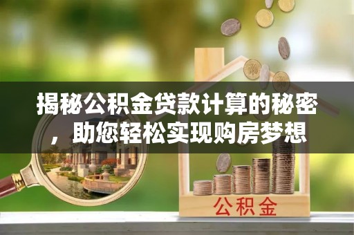 盂县揭秘公积金贷款计算的秘密，助您轻松实现购房梦想