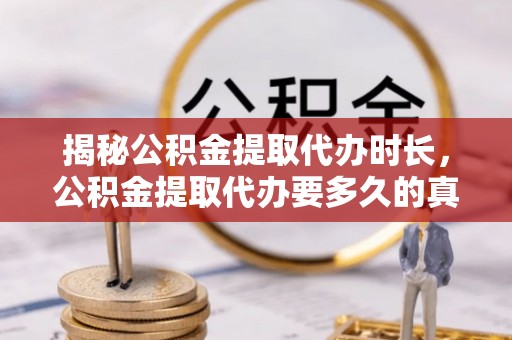 盂县揭秘公积金提取代办时长，公积金提取代办要多久的真相与攻略