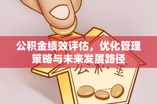 盂县公积金绩效评估，优化管理策略与未来发展路径