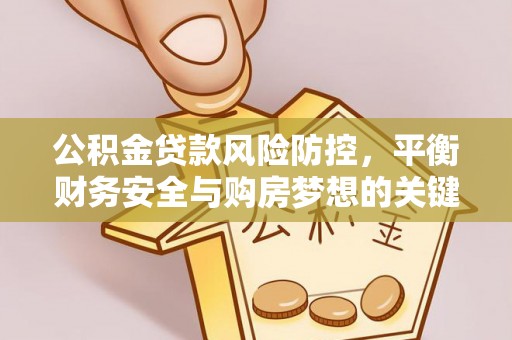 盂县公积金贷款风险防控，平衡财务安全与购房梦想的关键