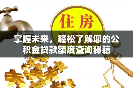 盂县掌握未来，轻松了解您的公积金贷款额度查询秘籍
