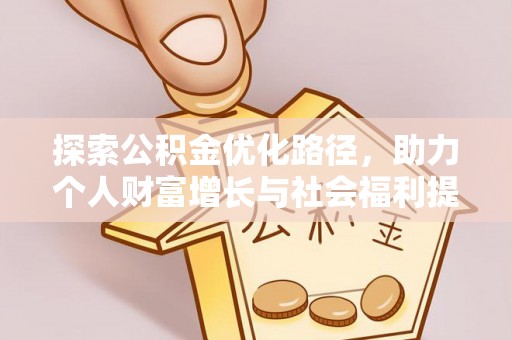 盂县探索公积金优化路径，助力个人财富增长与社会福利提升