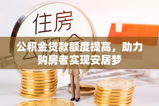 盂县公积金贷款额度提高，助力购房者实现安居梦