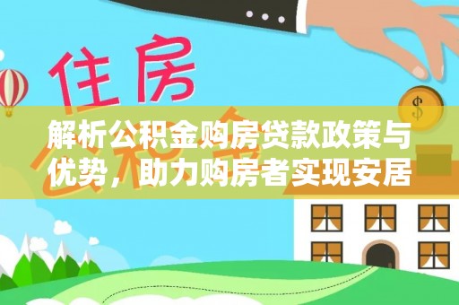 盂县解析公积金购房贷款政策与优势，助力购房者实现安居梦想