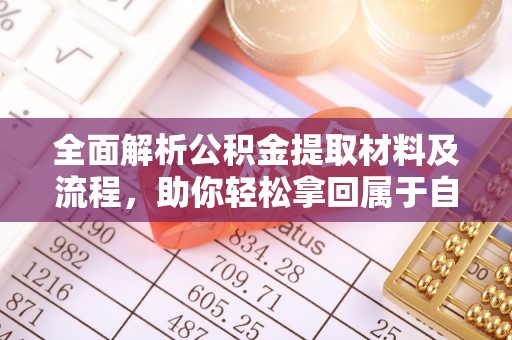 盂县全面解析公积金提取材料及流程，助你轻松拿回属于自己的钱
