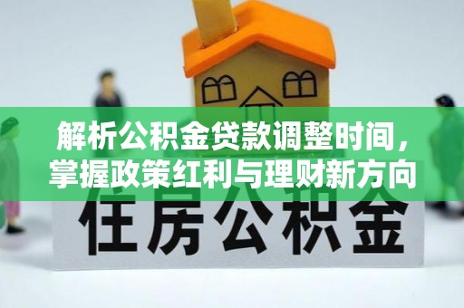盂县解析公积金贷款调整时间，掌握政策红利与理财新方向