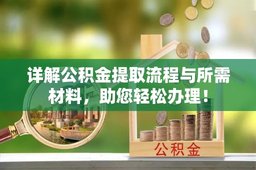 盂县详解公积金提取流程与所需材料，助您轻松办理！