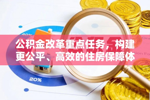 盂县公积金改革重点任务，构建更公平、高效的住房保障体系