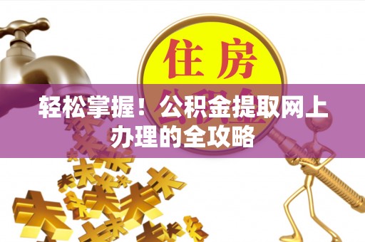 盂县轻松掌握！公积金提取网上办理的全攻略