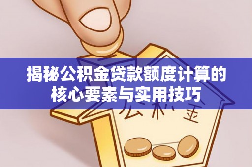 盂县揭秘公积金贷款额度计算的核心要素与实用技巧