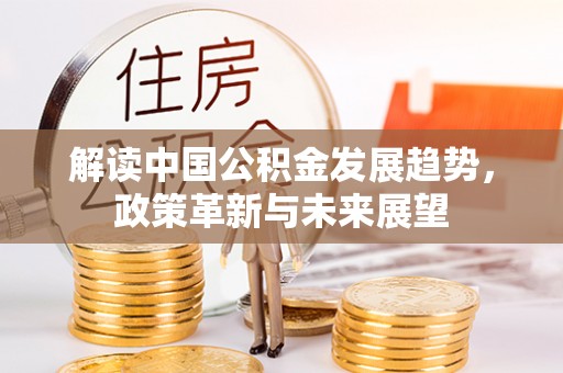 盂县解读中国公积金发展趋势，政策革新与未来展望