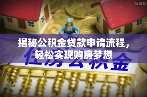 盂县揭秘公积金贷款申请流程，轻松实现购房梦想
