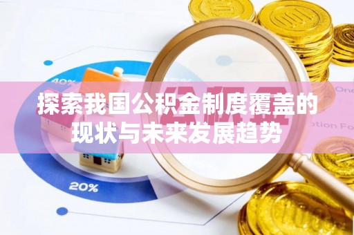 盂县探索我国公积金制度覆盖的现状与未来发展趋势