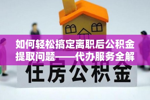 盂县如何轻松搞定离职后公积金提取问题——代办服务全解析