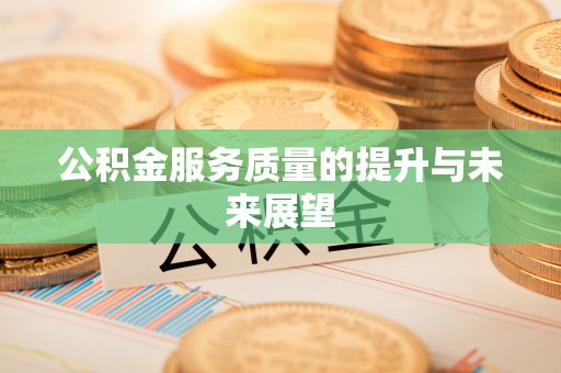 盂县公积金服务质量的提升与未来展望