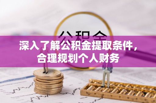 盂县深入了解公积金提取条件，合理规划个人财务
