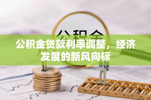 盂县公积金贷款利率调整，经济发展的新风向标