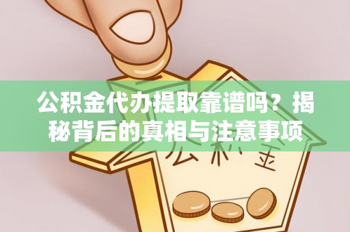 盂县公积金代办提取靠谱吗？揭秘背后的真相与注意事项