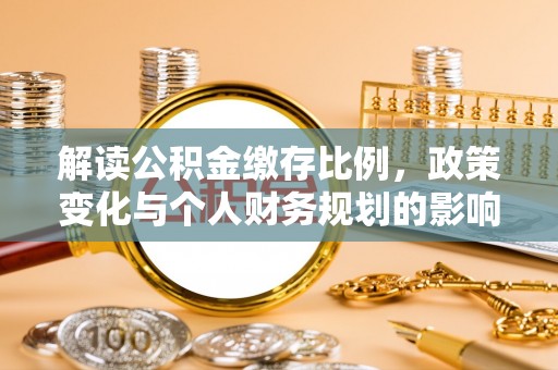 盂县解读公积金缴存比例，政策变化与个人财务规划的影响