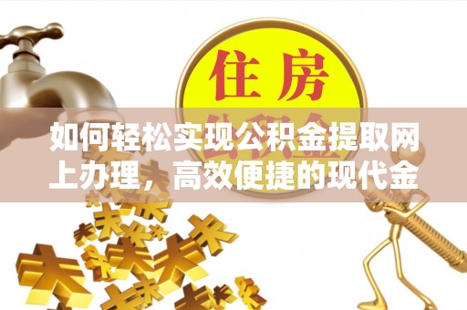 盂县如何轻松实现公积金提取网上办理，高效便捷的现代金融服务