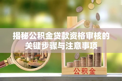 盂县揭秘公积金贷款资格审核的关键步骤与注意事项