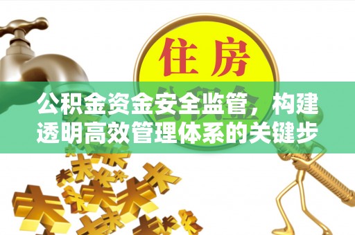 盂县公积金资金安全监管，构建透明高效管理体系的关键步骤