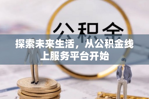 盂县探索未来生活，从公积金线上服务平台开始