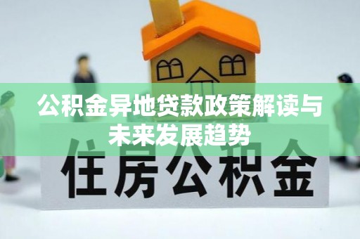 盂县公积金异地贷款政策解读与未来发展趋势