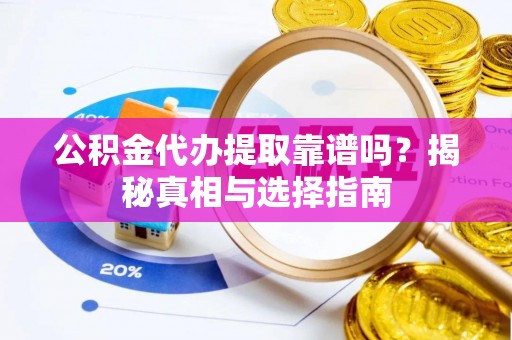 盂县公积金代办提取靠谱吗？揭秘真相与选择指南