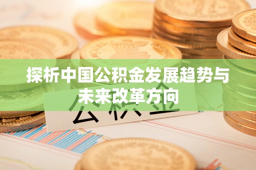 盂县探析中国公积金发展趋势与未来改革方向