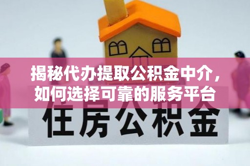 盂县揭秘代办提取公积金中介，如何选择可靠的服务平台