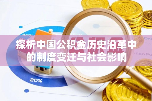 盂县探析中国公积金历史沿革中的制度变迁与社会影响