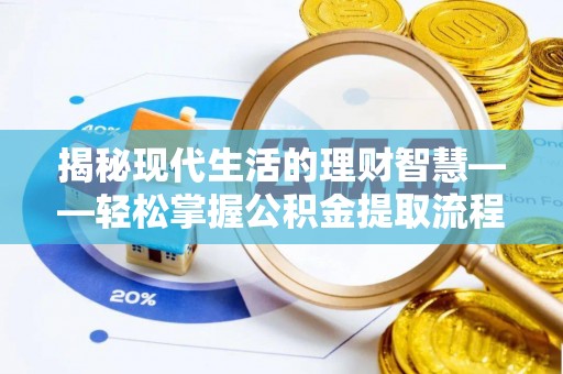 盂县揭秘现代生活的理财智慧——轻松掌握公积金提取流程的实用指南
