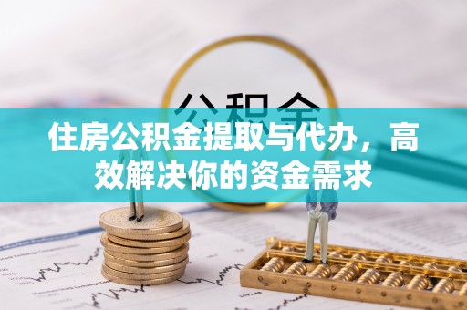 盂县住房公积金提取与代办，高效解决你的资金需求