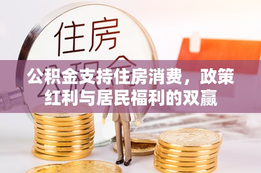 盂县公积金支持住房消费，政策红利与居民福利的双赢
