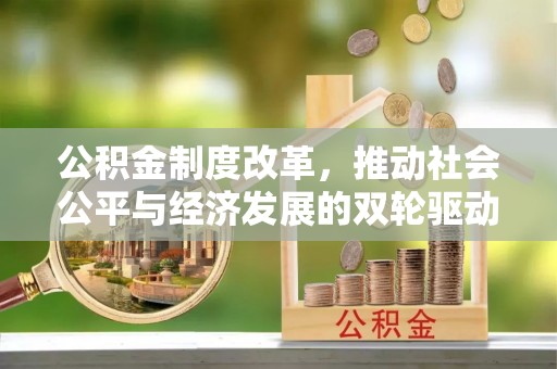 盂县公积金制度改革，推动社会公平与经济发展的双轮驱动