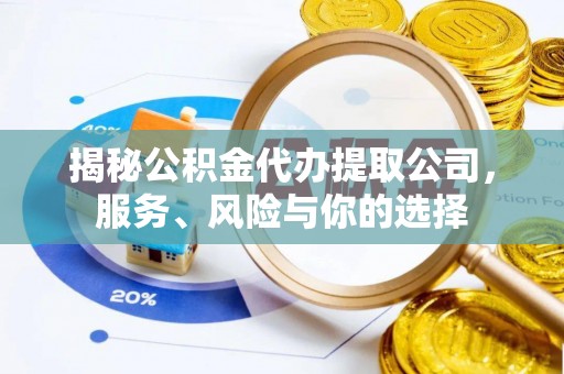 盂县揭秘公积金代办提取公司，服务、风险与你的选择