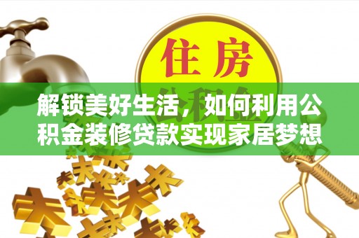 盂县解锁美好生活，如何利用公积金装修贷款实现家居梦想