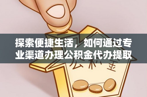 盂县探索便捷生活，如何通过专业渠道办理公积金代办提取业务