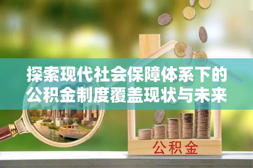 盂县探索现代社会保障体系下的公积金制度覆盖现状与未来发展